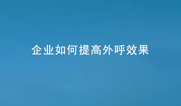 如何提高企業(yè)外呼效果?